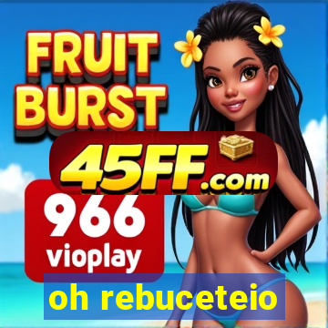 oh rebuceteio